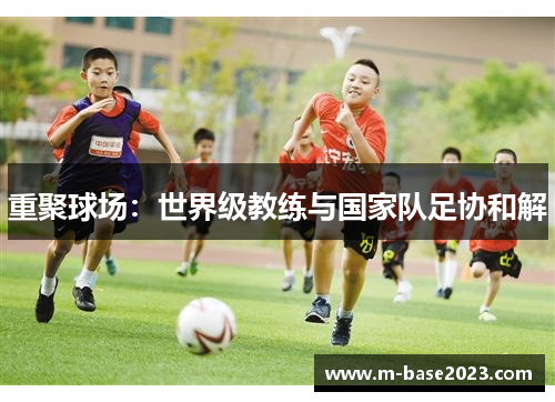 重聚球场：世界级教练与国家队足协和解